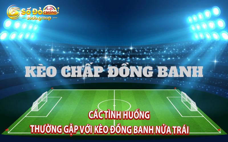 Các tình huống thường gặp với kèo đồng banh nửa trái